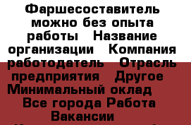 Фаршесоставитель-можно без опыта работы › Название организации ­ Компания-работодатель › Отрасль предприятия ­ Другое › Минимальный оклад ­ 1 - Все города Работа » Вакансии   . Калининградская обл.,Приморск г.